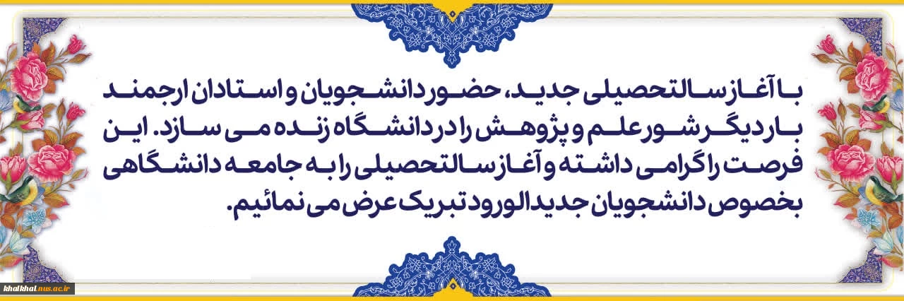 با آغاز سالتحصیلی جدید، حضور دانشجویان و استادان ارجمند، بار دیگر شور علم و پژوهش را در دانشگاه زنده می سازد. این فرصت را گرامی داشته و آغاز سالتحصیلی را به جامعه دانشگاهی بخصوص دانشجویان جدیدالورود تبریک عرض می نمائیم.